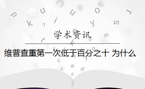 维普查重第一次低于百分之十 为什么维普查重重复率高？