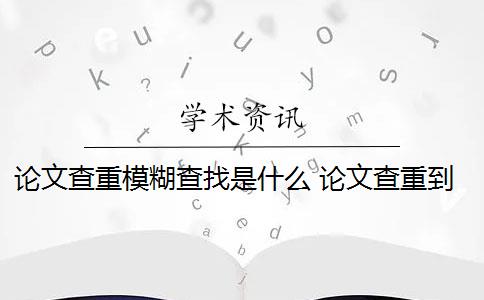 论文查重模糊查找是什么 论文查重到底是怎么查的？