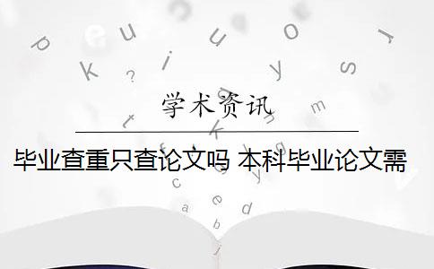 毕业查重只查论文吗 本科毕业论文需要查重吗？