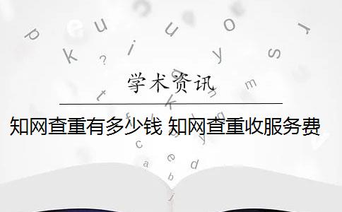 知网查重有多少钱 知网查重收服务费吗？