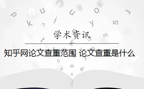 知乎网论文查重范围 论文查重是什么？