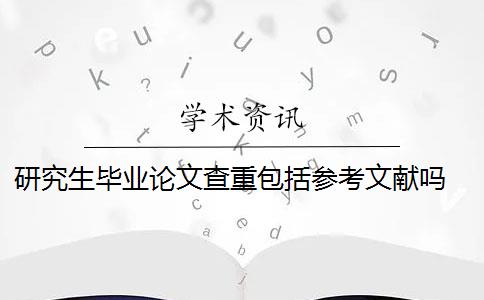 研究生毕业论文查重包括参考文献吗 对毕业论文重新检测论文致谢吗？