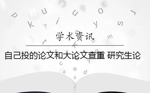 自己投的论文和大论文查重 研究生论文查重包括它自己出版的论文吗？