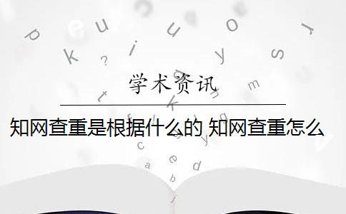 知网查重是根据什么的 知网查重怎么查？