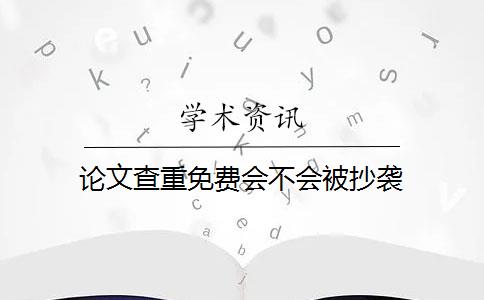 论文查重免费会不会被抄袭