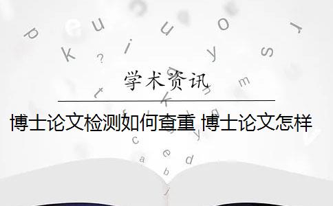 博士论文检测如何查重 博士论文怎样通过论文查重？