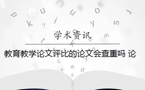 教育教学论文评比的论文会查重吗 论文查重和论文重复率有什么关系？