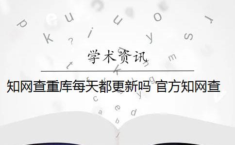 知网查重库每天都更新吗 官方知网查重有么？