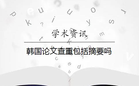 韩国论文查重包括摘要吗