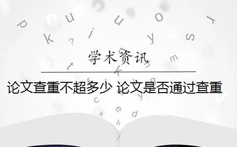 论文查重不超多少 论文是否通过查重？