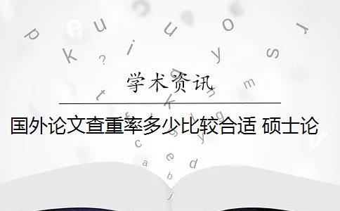 国外论文查重率多少比较合适 硕士论文查重率是多少？