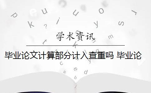 毕业论文计算部分计入查重吗 毕业论文论文查重哪些部分？