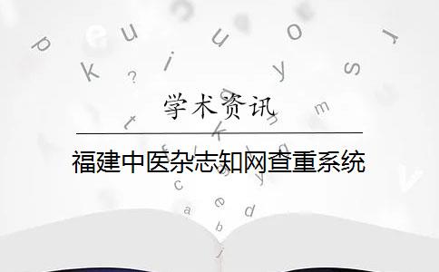 福建中医杂志知网查重系统