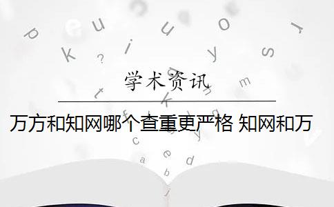 万方和知网哪个查重更严格 知网和万方哪个查重好？