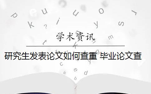 研究生发表论文如何查重 毕业论文查重与自己发表的小论文重复该怎么办？