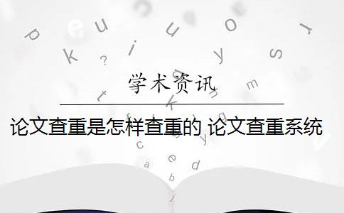 论文查重是怎样查重的 论文查重系统是什么内容都查的出的？