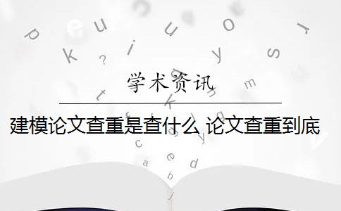 建模论文查重是查什么 论文查重到底查的是什么？