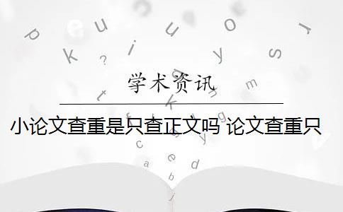 小论文查重是只查正文吗 论文查重只查正文还是全篇查重？