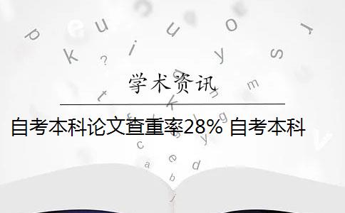 自考本科论文查重率28% 自考本科论文重复率是多少？