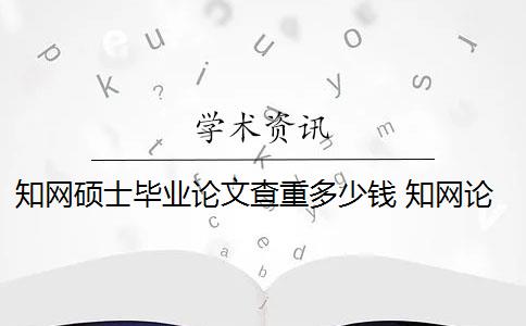 知网硕士毕业论文查重多少钱 知网论文查重多少钱？