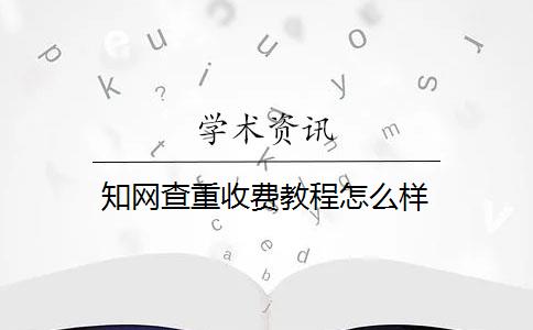 知网查重收费教程怎么样