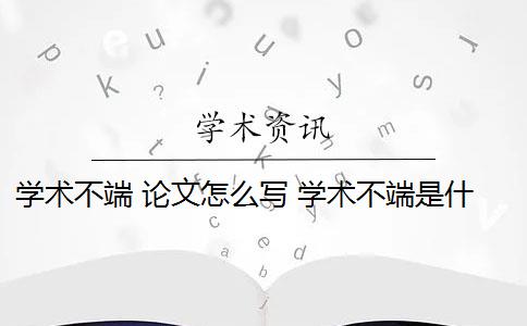 学术不端 论文怎么写 学术不端是什么意思？