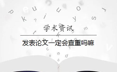 发表论文一定会查重吗嘛