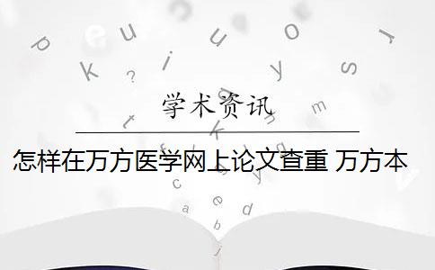 怎样在万方医学网上论文查重 万方本科论文查重系统是什么？