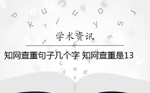 知网查重句子几个字 知网查重是13个字还是字符？