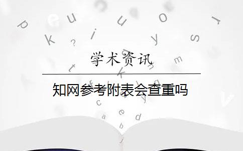 知网参考附表会查重吗