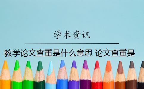 教学论文查重是什么意思 论文查重是什么意思？