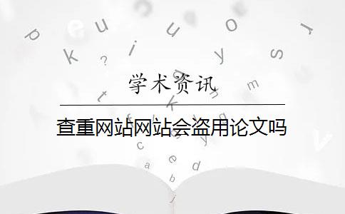 查重网站网站会盗用论文吗