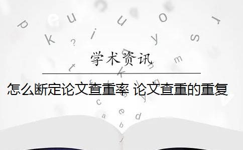 怎么断定论文查重率 论文查重的重复率是怎么算的？