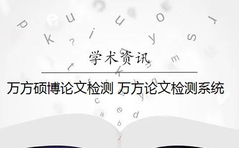 万方硕博论文检测 万方论文检测系统是什么？