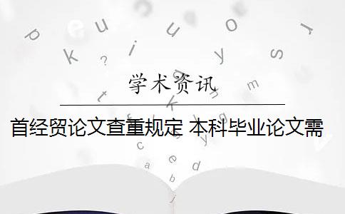 首经贸论文查重规定 本科毕业论文需要查重吗？