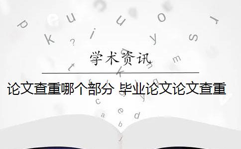 论文查重哪个部分 毕业论文论文查重哪些部分？