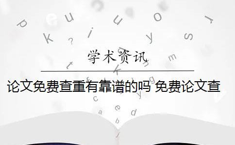 论文免费查重有靠谱的吗 免费论文查重用什么软件？