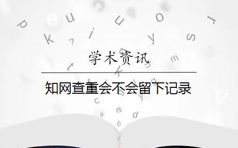 知网查重会不会留下记录