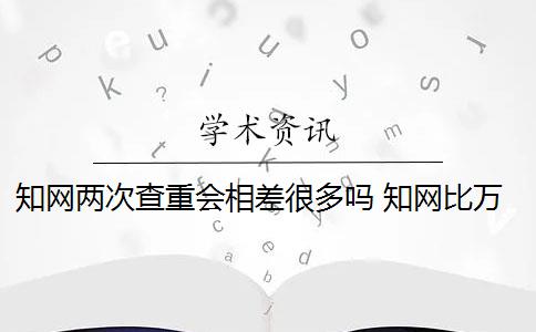 知网两次查重会相差很多吗 知网比万方查重的重复率相差很大吗？