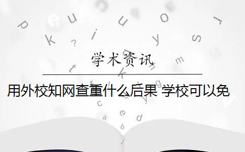 用外校知网查重什么后果 学校可以免费知网查重吗？