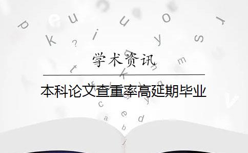 本科论文查重率高延期毕业