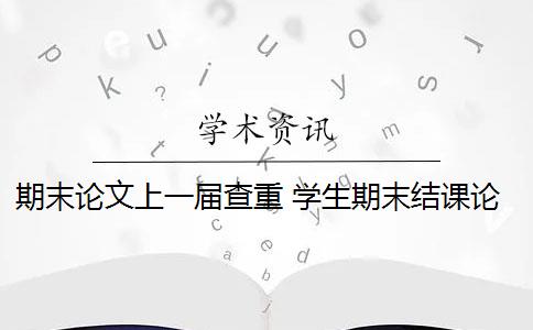 期末论文上一届查重 学生期末结课论文如何查重？