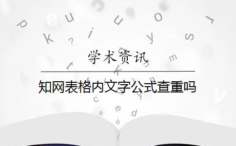 知网表格内文字公式查重吗