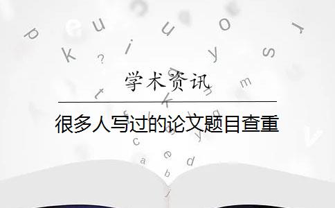 很多人写过的论文题目查重