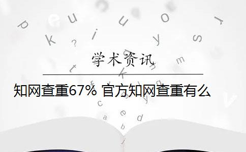 知网查重67% 官方知网查重有么？