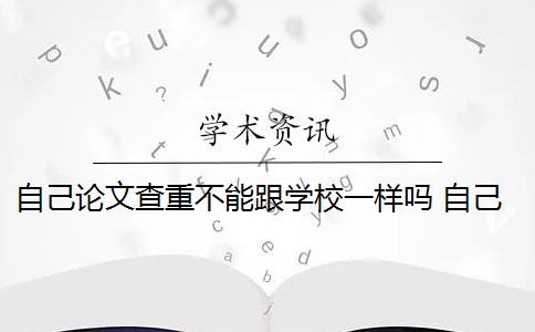 自己论文查重不能跟学校一样吗 自己的毕业论文可以重复自己发表过的论文吗？