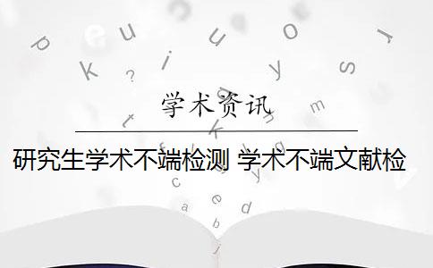 研究生学术不端检测 学术不端文献检测系统是什么？