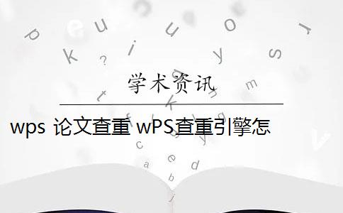 wps 论文查重 wPS查重引擎怎么样？