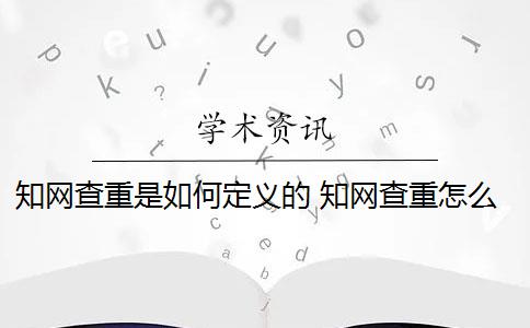 知网查重是如何定义的 知网查重怎么查？