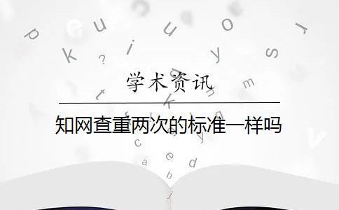 知网查重两次的标准一样吗